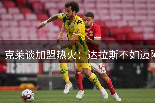 克莱谈加盟热火：达拉斯不如迈阿密，新赛季是救赎之年