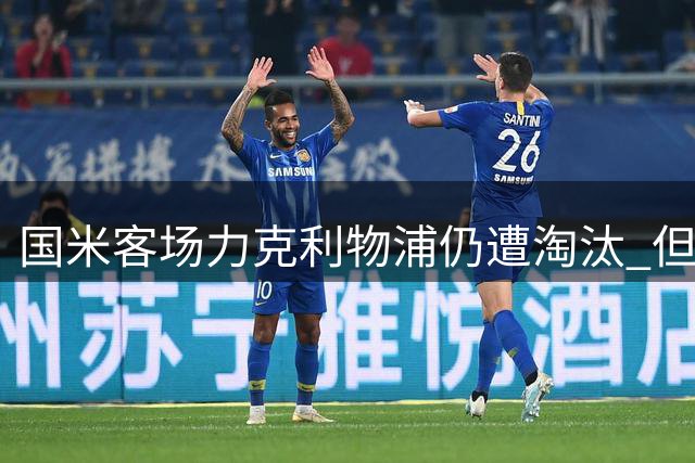 国米客场力克利物浦仍遭淘汰 但创造欧冠新历史