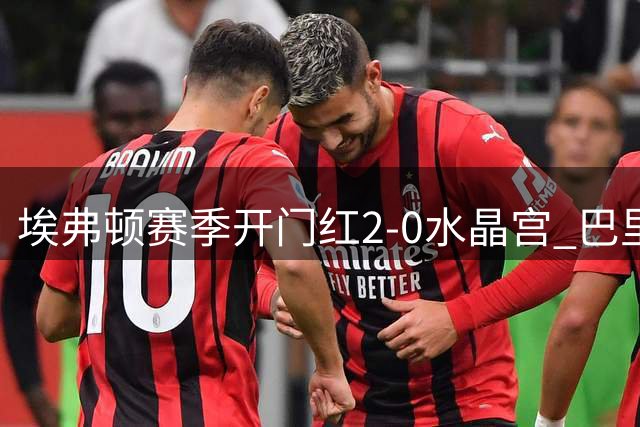 埃弗顿赛季开门红2-0水晶宫 巴里后点头球建功