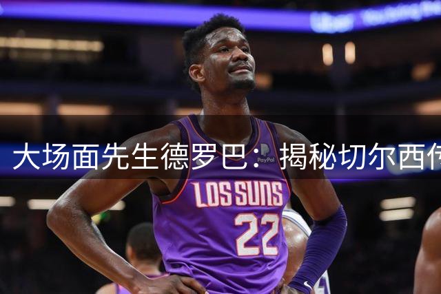 大场面先生德罗巴：揭秘切尔西传奇背后的意志磨砺与责任担当