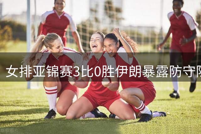 女排亚锦赛3比0胜伊朗暴露防守隐忧