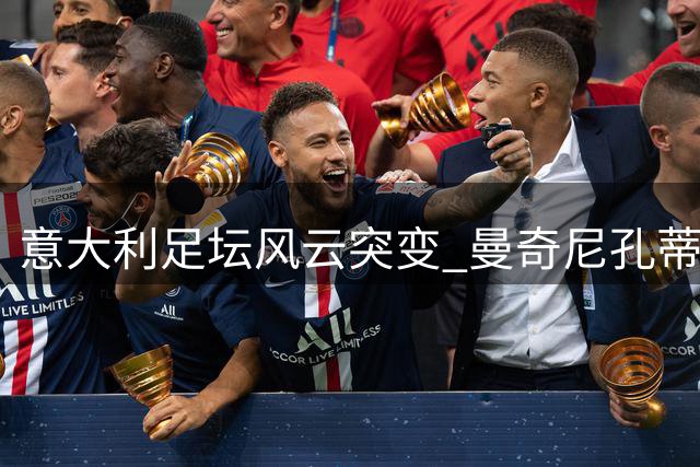 意大利足坛风云突变 曼奇尼孔蒂有望执掌国家队