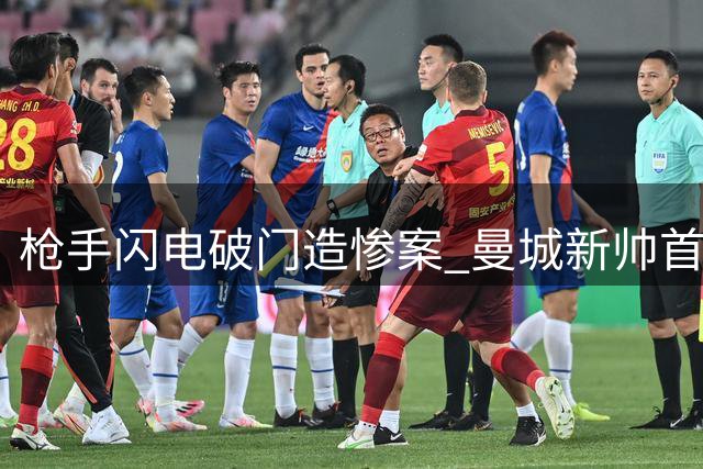 枪手闪电破门造惨案 曼城新帅首秀遭三球羞辱