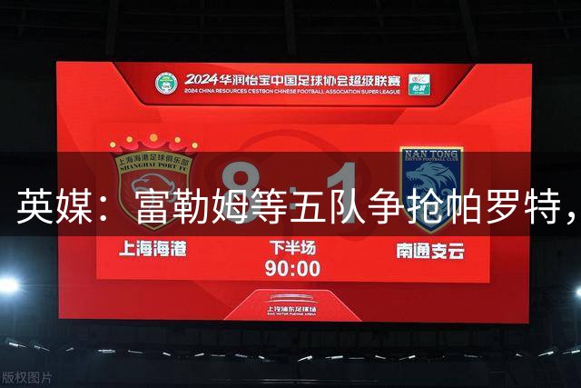 英媒：富勒姆等五队争抢帕罗特，热刺有分成条款