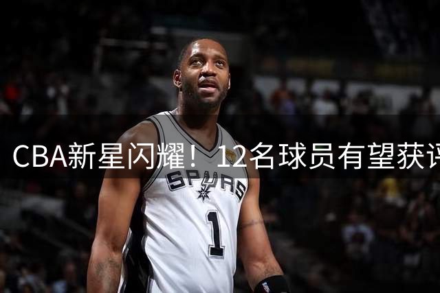 CBA新星闪耀！12名球员有望获评2026赛季运动健将