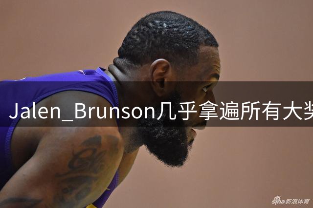 Jalen Brunson几乎拿遍所有大奖，唯独缺常规赛MVP